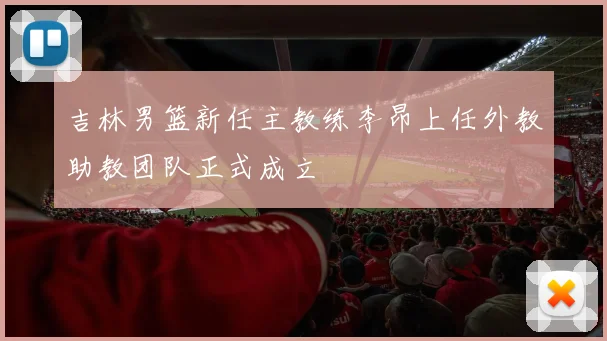 吉林男篮新任主教练李昂上任外教助教团队正式成立