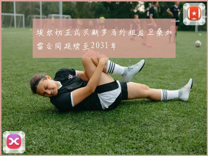 埃尔切正式买断罗马外租后卫桑加雷合同延续至2031年