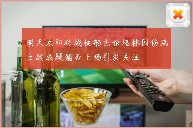 明天太阳对战快船杰伦格林因伤病出战成疑能否上场引发关注