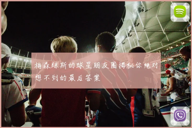 梅森琼斯的球星朋友圈揭秘你绝对想不到的最后答案
