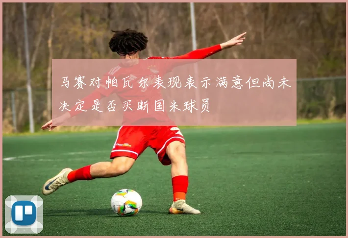 马赛对帕瓦尔表现表示满意但尚未决定是否买断国米球员