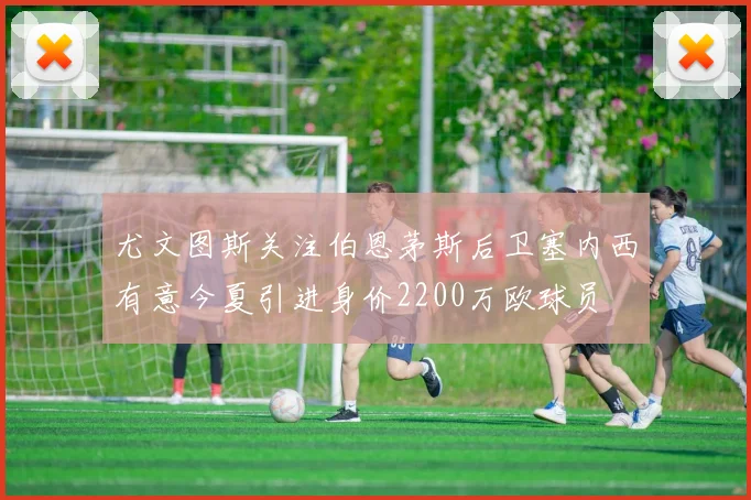 尤文图斯关注伯恩茅斯后卫塞内西有意今夏引进身价2200万欧球员