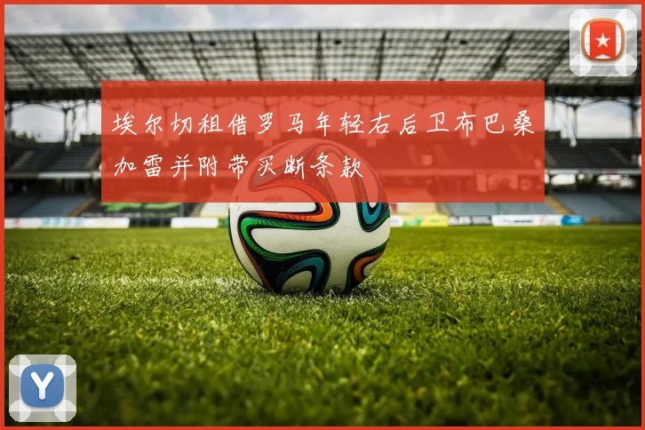 埃尔切租借罗马年轻右后卫布巴桑加雷并附带买断条款