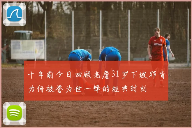 十年前今日回顾老詹31岁下坡邓肯为何被誉为世一锋的经典时刻
