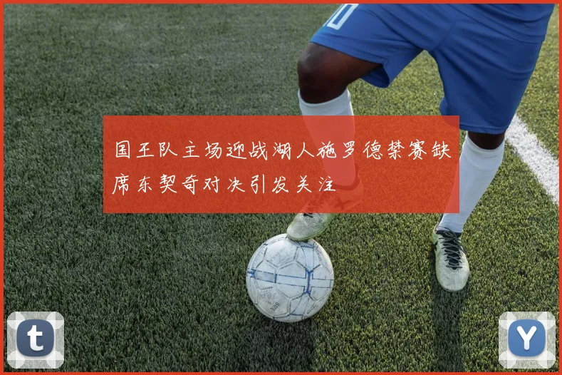 国王队主场迎战湖人施罗德禁赛缺席东契奇对决引发关注